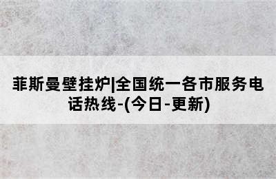 菲斯曼壁挂炉|全国统一各市服务电话热线-(今日-更新)